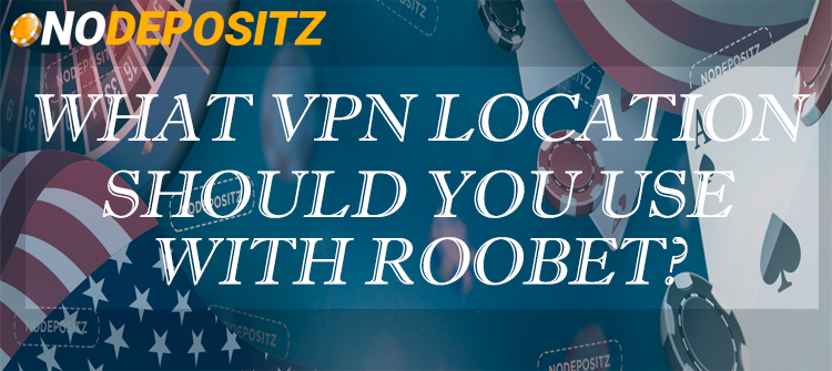 What VPN location should you use with Roobet?
